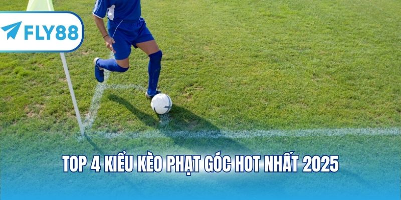 Top 4 kiểu kèo phạt góc hot nhất 2025